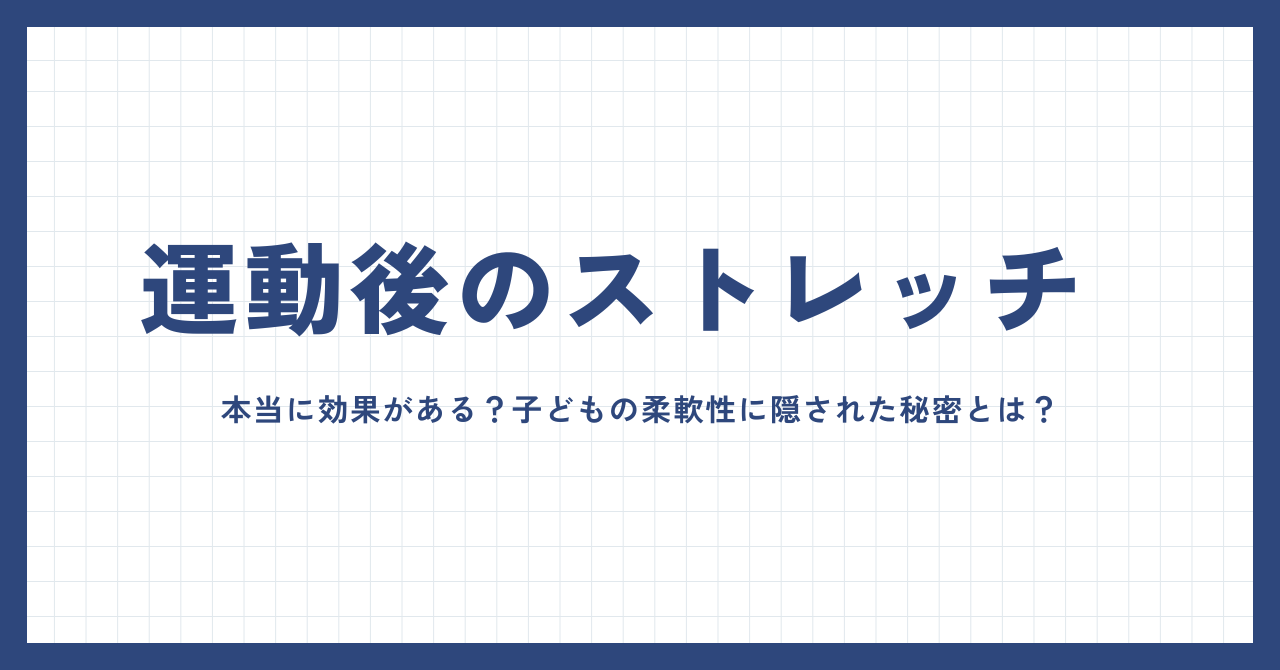 運動後のストレッチ、本当に効果がある？子どもの柔軟性に隠された秘密とは？